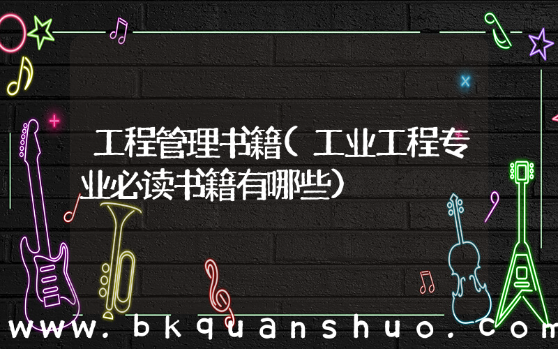 工程管理书籍(工业工程专业必读书籍有哪些)