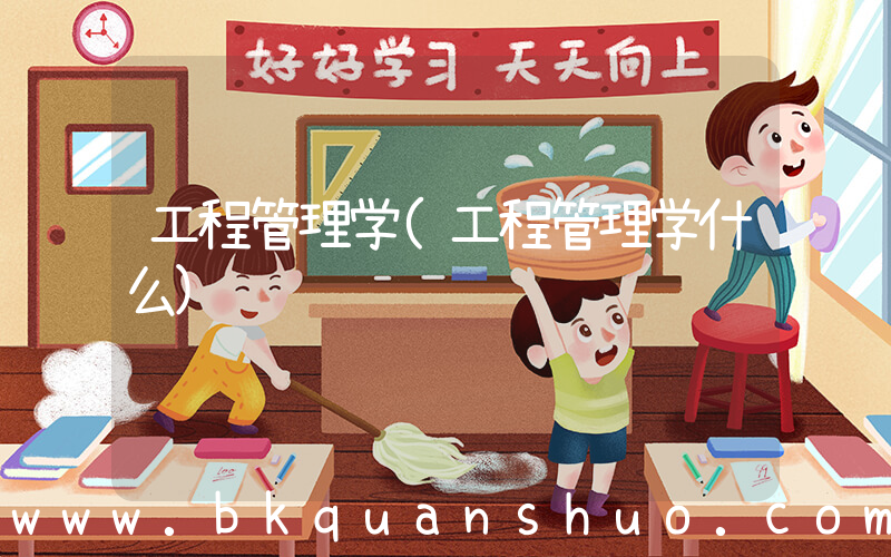 工程管理学(工程管理学什么)