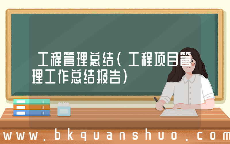 工程管理总结(工程项目管理工作总结报告)