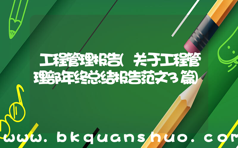工程管理报告(关于工程管理部年终总结报告范文3篇)