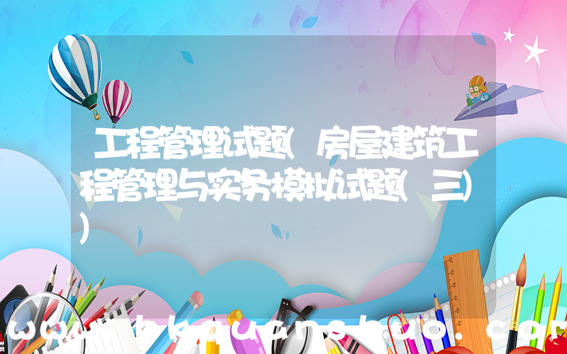 工程管理试题(房屋建筑工程管理与实务模拟试题(三))