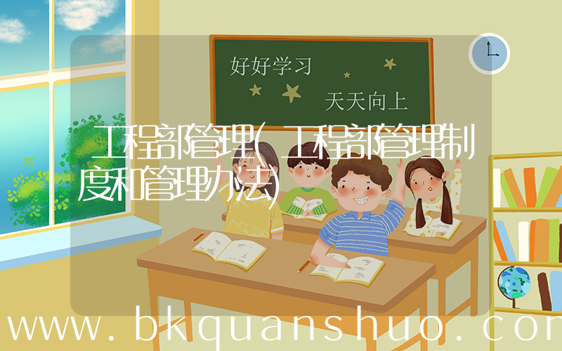 工程部管理(工程部管理制度和管理办法)