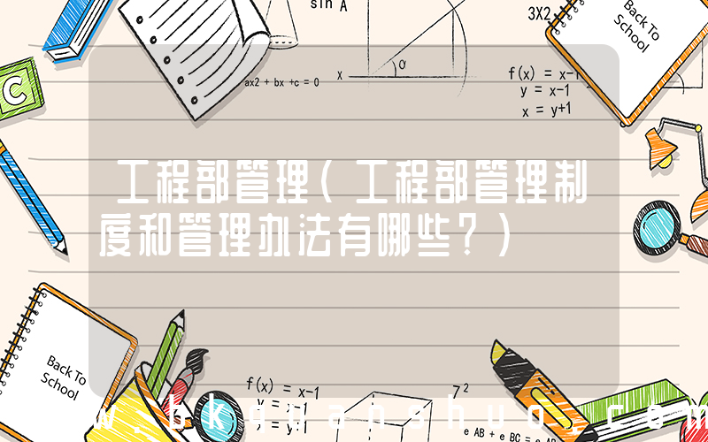 工程部管理(工程部管理制度和管理办法有哪些？)