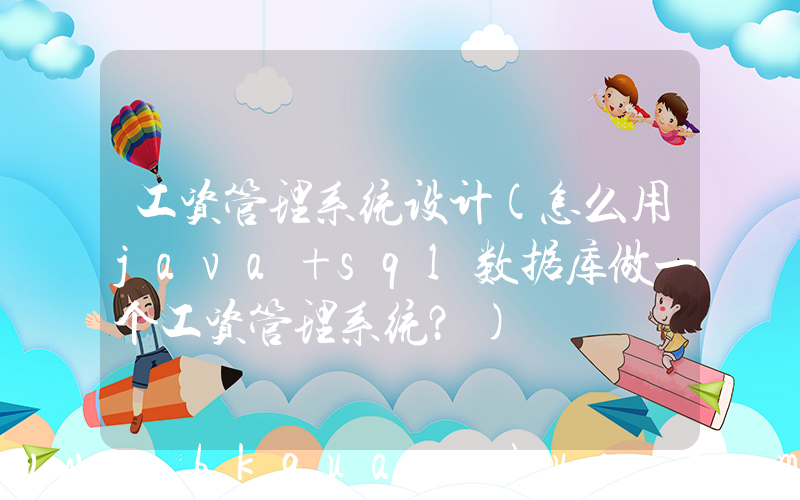 工资管理系统设计(怎么用java+sql数据库做一个工资管理系统？)