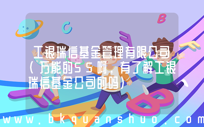 工银瑞信基金管理有限公司(万能的55啊，有了解工银瑞信基金公司的吗)