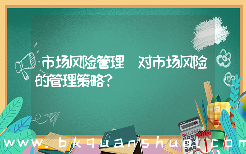 市场风险管理(对市场风险的管理策略？)