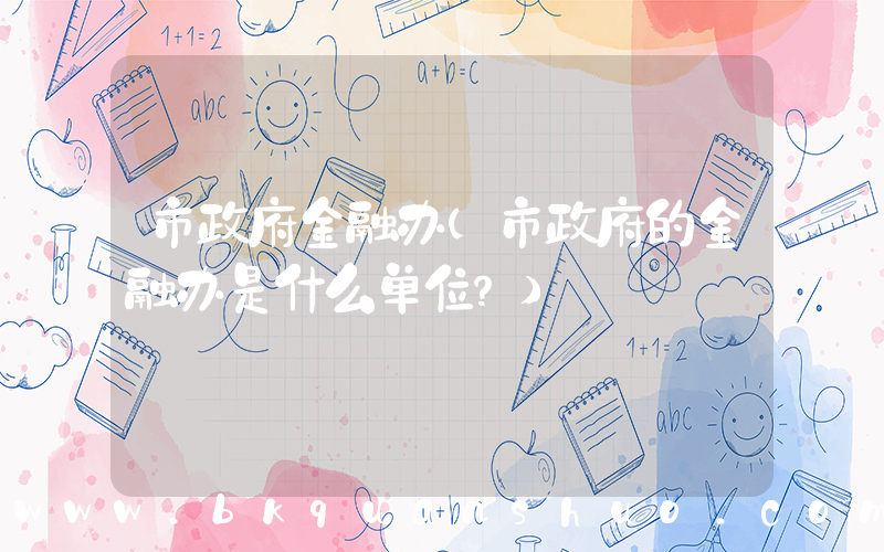 市政府金融办(市政府的金融办是什么单位？)