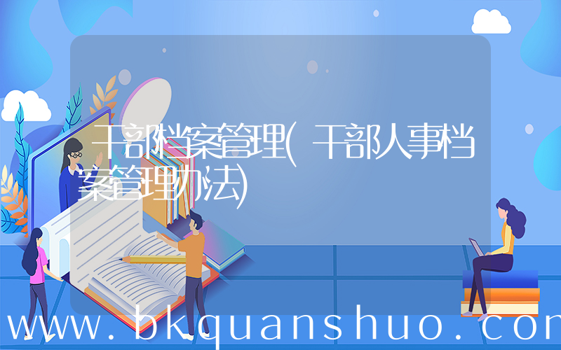 干部档案管理(干部人事档案管理办法)