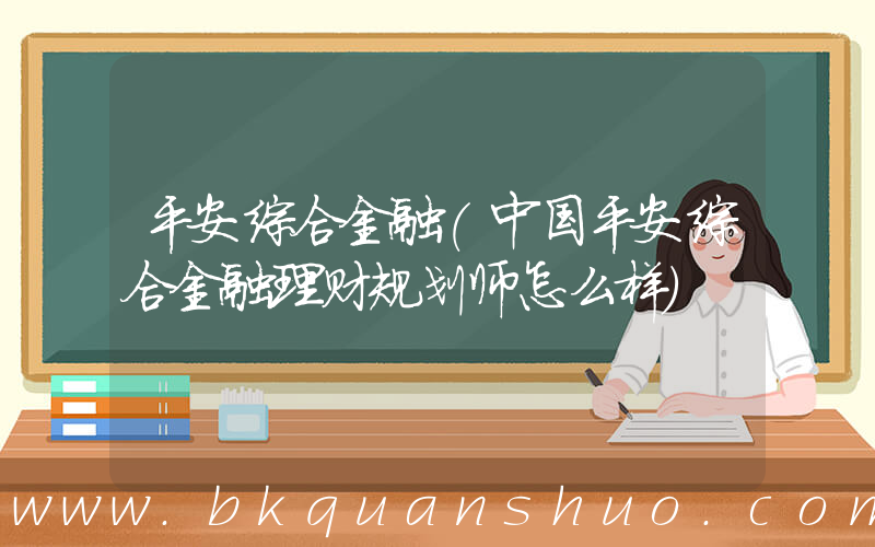 平安综合金融(中国平安综合金融理财规划师怎么样)