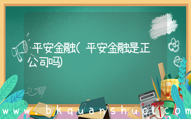 平安金融(平安金融是正规公司吗)