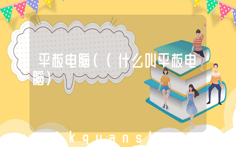 平板电脑((什么叫平板电脑)