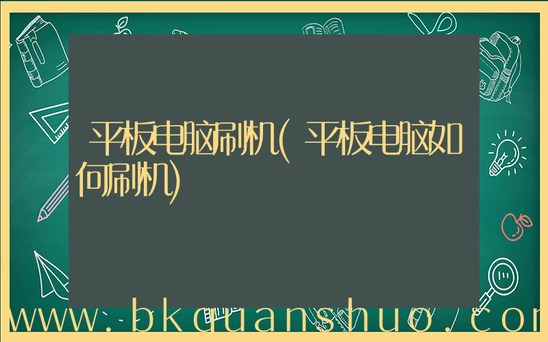 平板电脑刷机(平板电脑如何刷机)