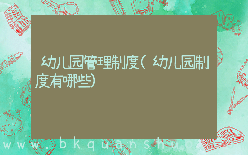 幼儿园管理制度(幼儿园制度有哪些)