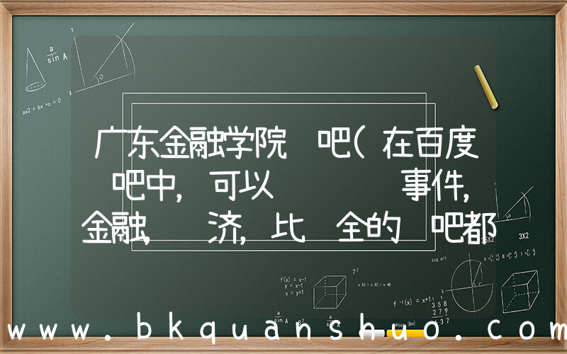 广东金融学院贴吧(在百度贴吧中，可以讨论财经事件，金融，经济，比较全的贴吧都有那几个？？)