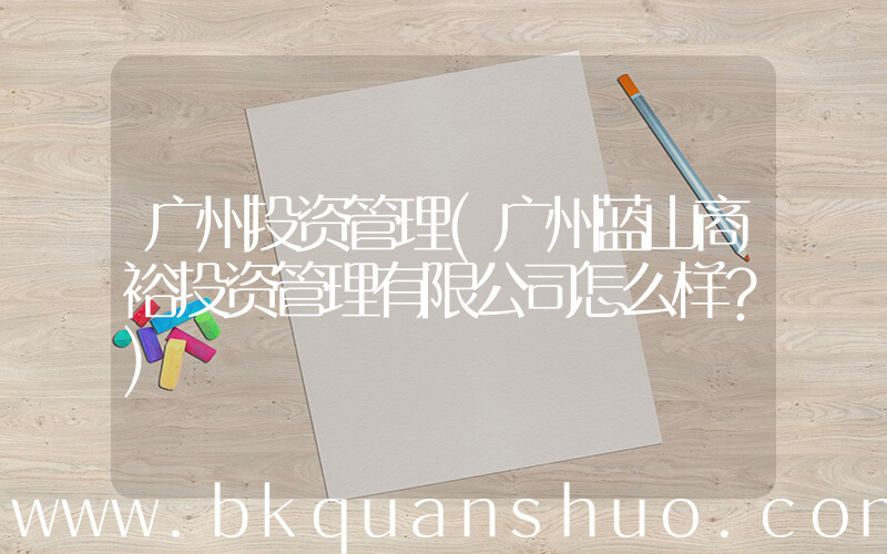 广州投资管理(广州蓝山商裕投资管理有限公司怎么样？)