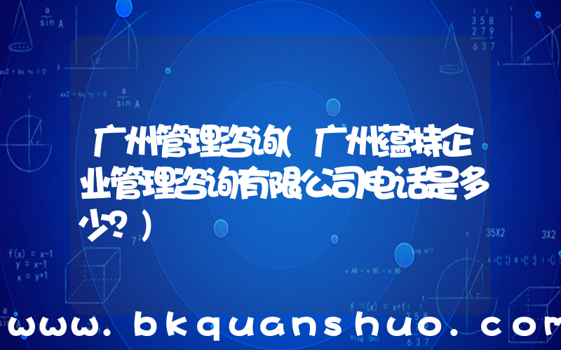 广州管理咨询(广州蕴特企业管理咨询有限公司电话是多少？)