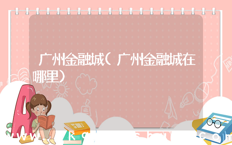 广州金融城(广州金融城在哪里)