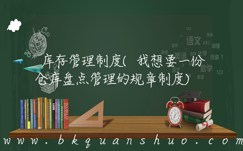 库存管理制度(我想要一份仓库盘点管理的规章制度)