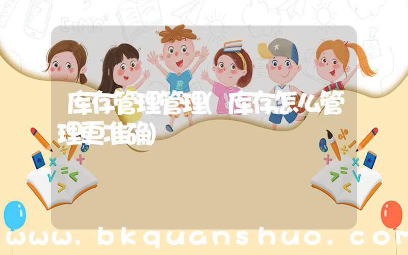 库存管理管理(库存怎么管理更准确)