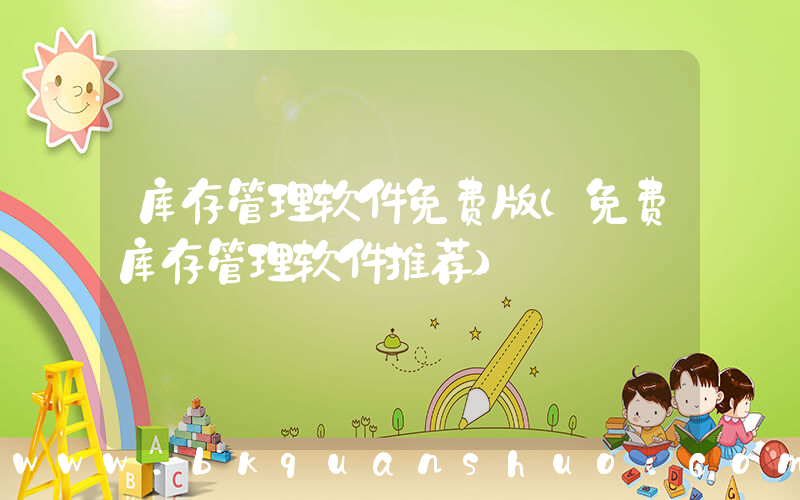 库存管理软件免费版(免费库存管理软件推荐)
