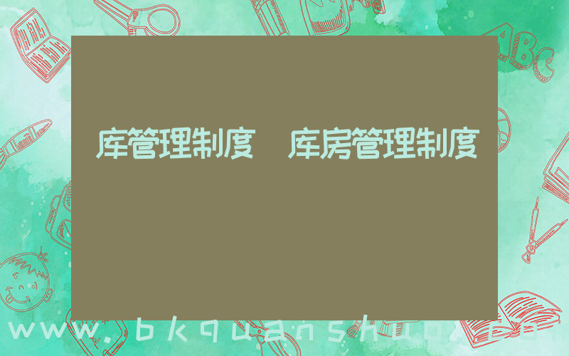 库管理制度(库房管理制度)