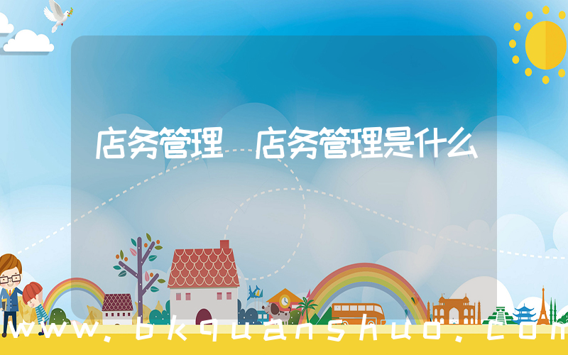 店务管理(店务管理是什么)