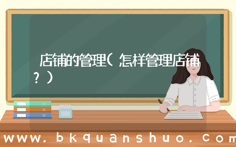 店铺的管理(怎样管理店铺？)