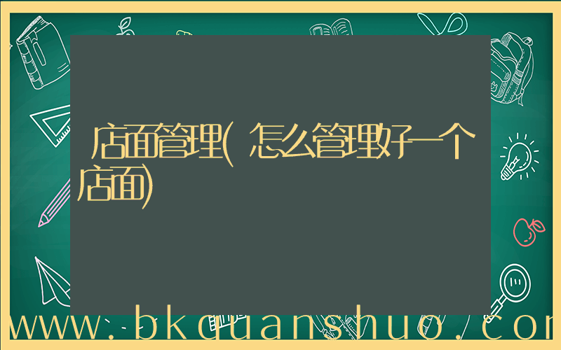 店面管理(怎么管理好一个店面)