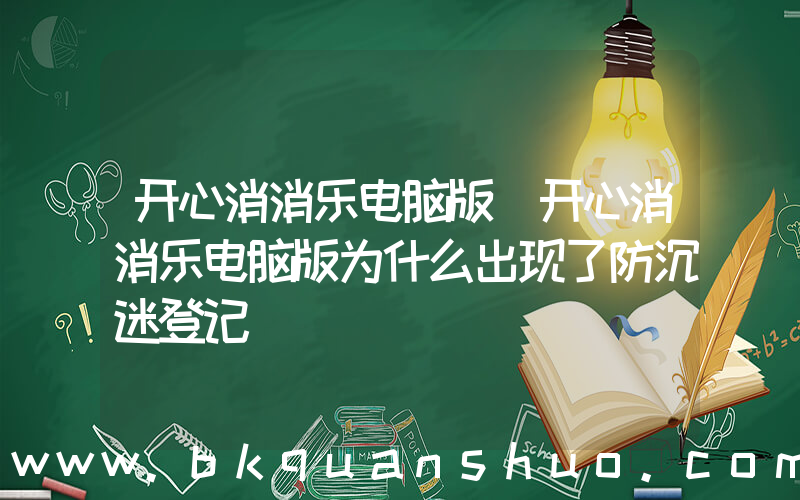 开心消消乐电脑版(开心消消乐电脑版为什么出现了防沉迷登记)