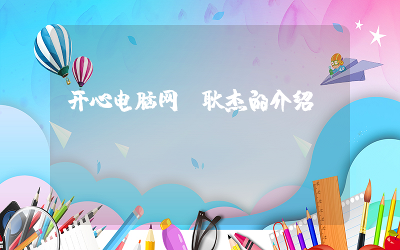 开心电脑网(耿杰的介绍)
