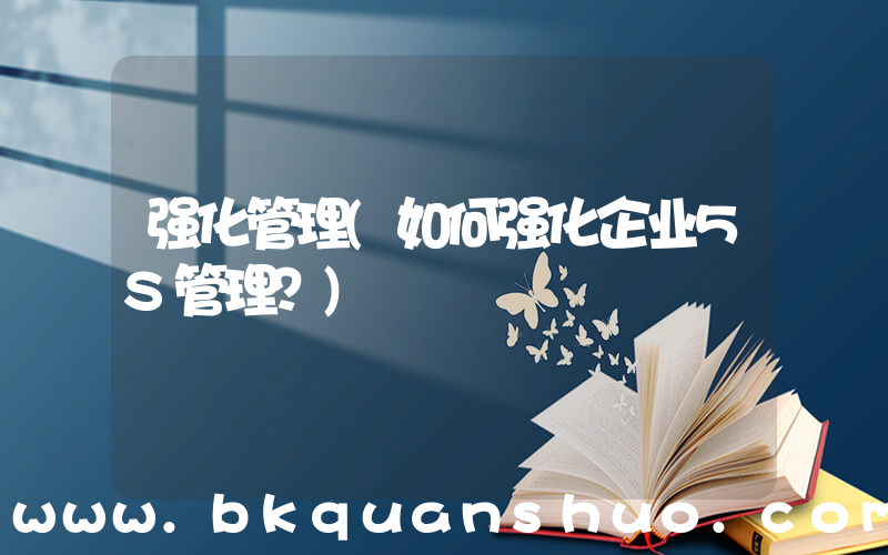 强化管理(如何强化企业5S管理？)