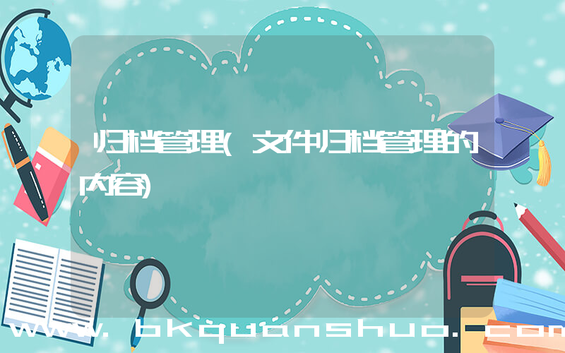 归档管理(文件归档管理的内容)