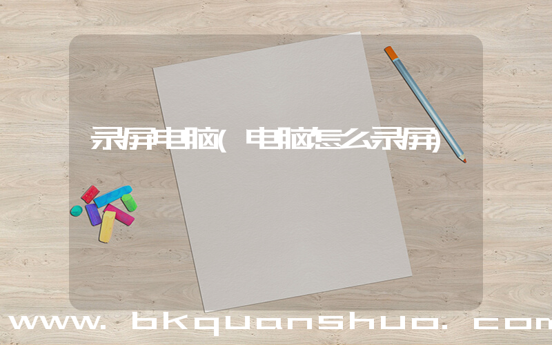 录屏电脑(电脑怎么录屏)