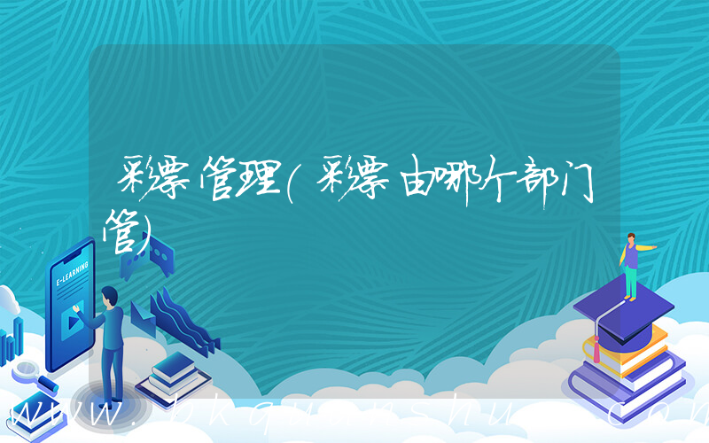 彩票管理(彩票由哪个部门管)
