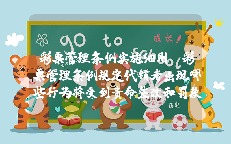 彩票管理条例实施细则(彩票管理条例规定代销者出现哪些行为将受到责命整改和罚款的处分)