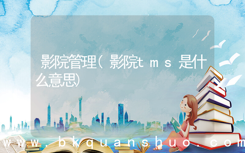 影院管理(影院tms是什么意思)
