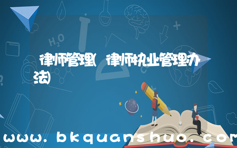 律师管理(律师执业管理办法)