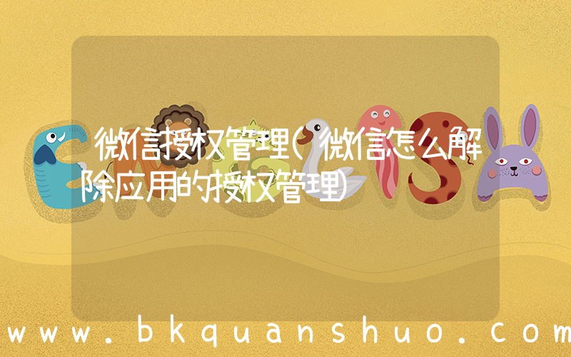 微信授权管理(微信怎么解除应用的授权管理)