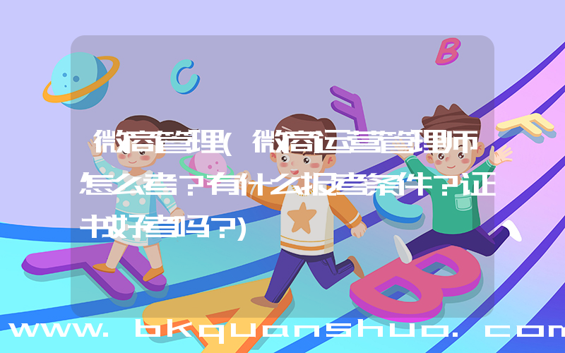微商管理(微商运营管理师怎么考？有什么报考条件？证书好考吗？)