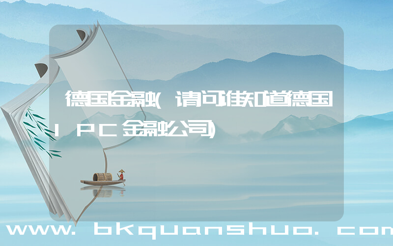 德国金融(请问谁知道德国IPC金融公司)