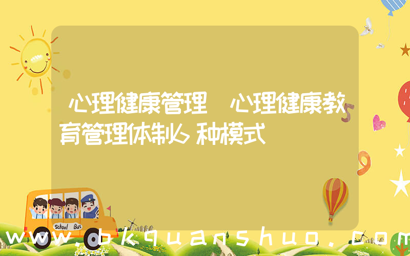 心理健康管理(心理健康教育管理体制6种模式)