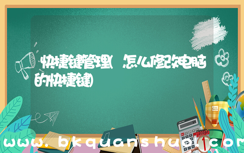 快捷键管理(怎么修改电脑的快捷键)