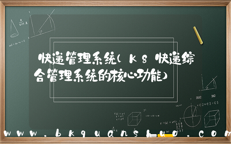 快递管理系统(K8快递综合管理系统的核心功能)