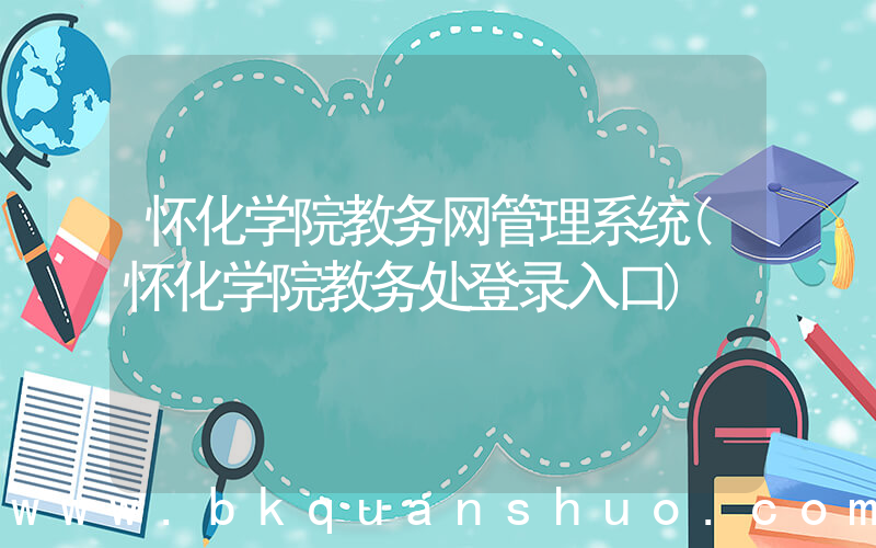 怀化学院教务网管理系统(怀化学院教务处登录入口)