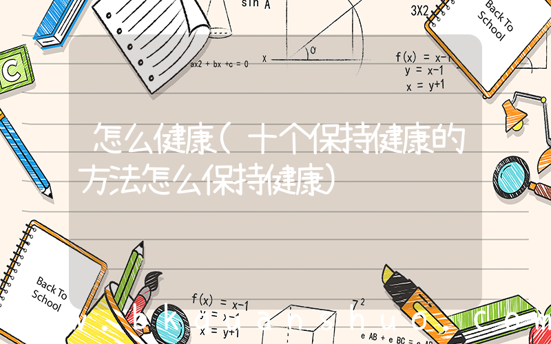 怎么健康(十个保持健康的方法怎么保持健康)