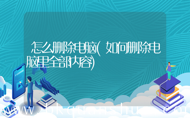 怎么删除电脑(如何删除电脑里全部内容)