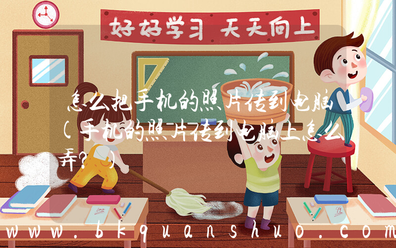 怎么把手机的照片传到电脑(手机的照片传到电脑上怎么弄？)