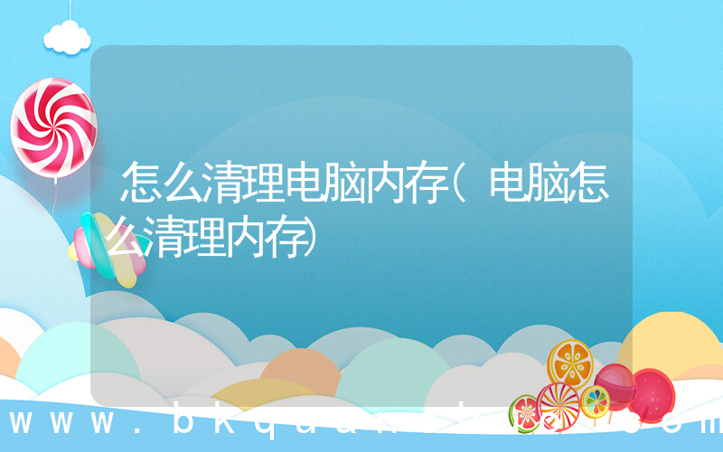 怎么清理电脑内存(电脑怎么清理内存)