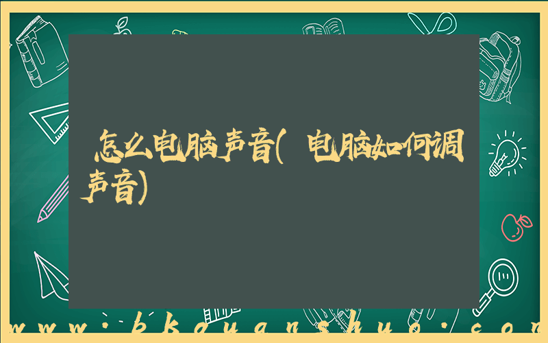 怎么电脑声音(电脑如何调声音)