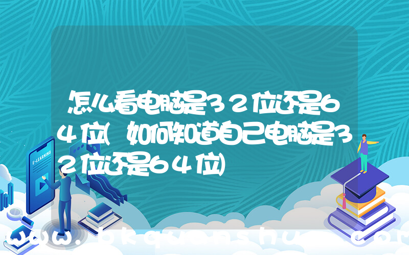 怎么看电脑是32位还是64位(如何知道自己电脑是32位还是64位)